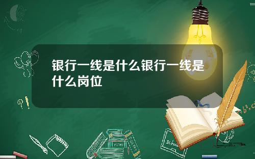银行一线是什么银行一线是什么岗位