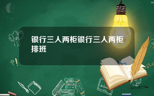 银行三人两柜银行三人两柜排班