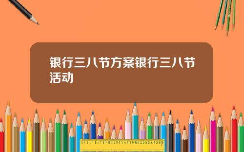 银行三八节方案银行三八节活动