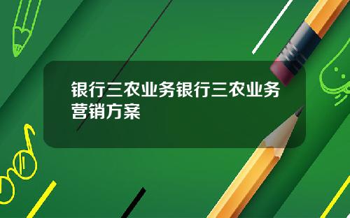 银行三农业务银行三农业务营销方案