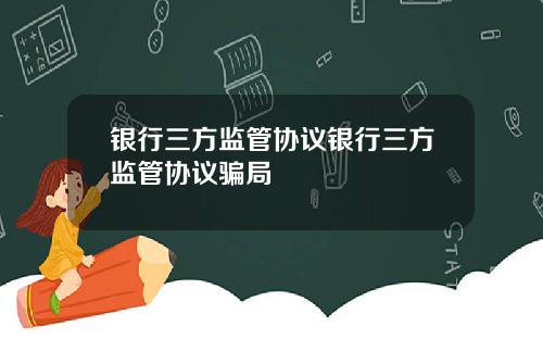 银行三方监管协议银行三方监管协议骗局