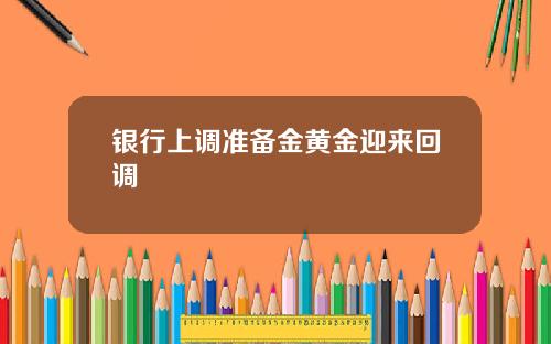 银行上调准备金黄金迎来回调