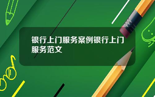 银行上门服务案例银行上门服务范文