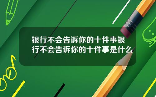 银行不会告诉你的十件事银行不会告诉你的十件事是什么