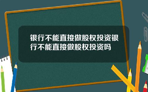 银行不能直接做股权投资银行不能直接做股权投资吗