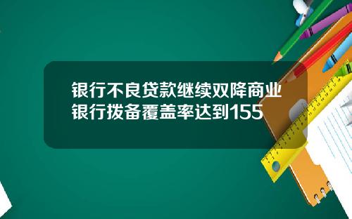 银行不良贷款继续双降商业银行拨备覆盖率达到155