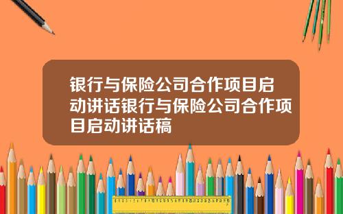 银行与保险公司合作项目启动讲话银行与保险公司合作项目启动讲话稿
