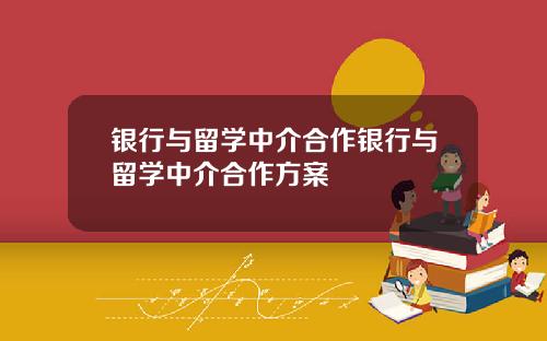 银行与留学中介合作银行与留学中介合作方案