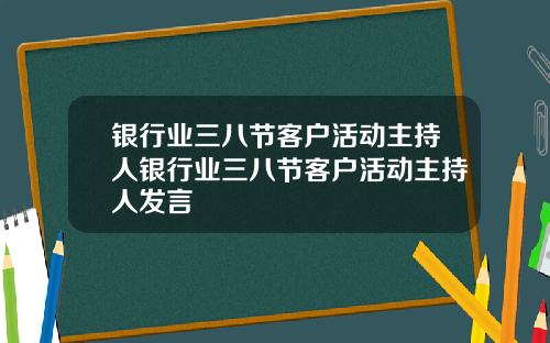 银行业三八节客户活动主持人银行业三八节客户活动主持人发言