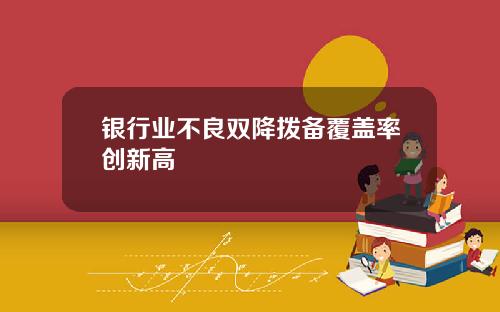 银行业不良双降拨备覆盖率创新高