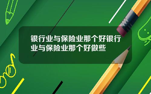 银行业与保险业那个好银行业与保险业那个好做些