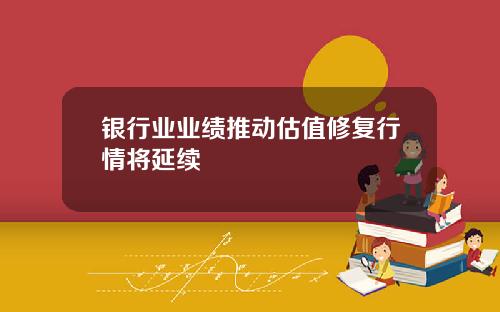 银行业业绩推动估值修复行情将延续