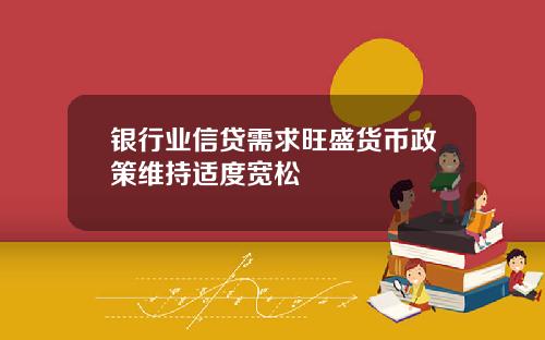 银行业信贷需求旺盛货币政策维持适度宽松