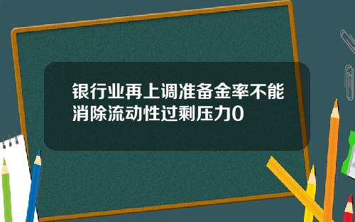 银行业再上调准备金率不能消除流动性过剩压力0