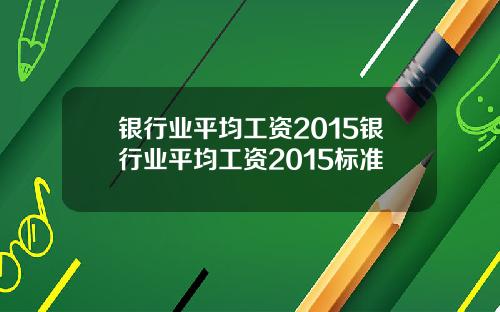 银行业平均工资2015银行业平均工资2015标准
