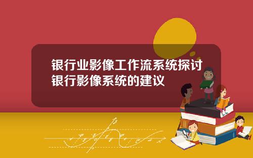 银行业影像工作流系统探讨银行影像系统的建议