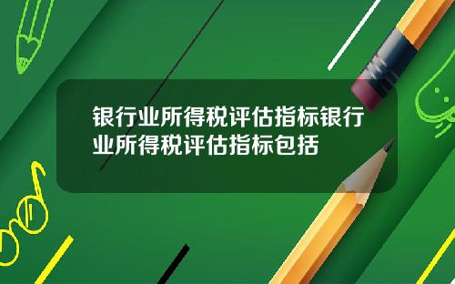 银行业所得税评估指标银行业所得税评估指标包括