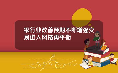 银行业改善预期不断增强交易进入风格再平衡