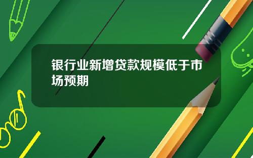 银行业新增贷款规模低于市场预期
