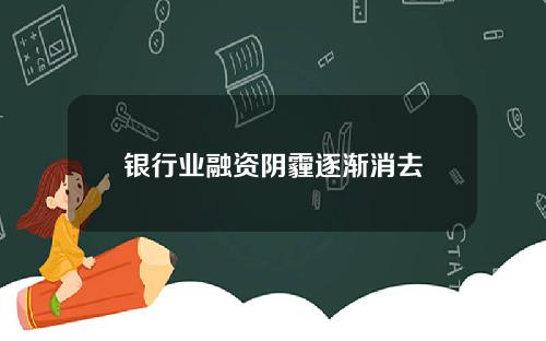 银行业融资阴霾逐渐消去