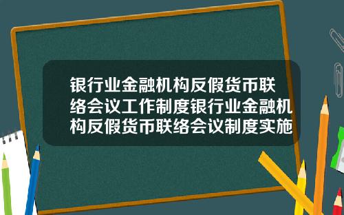 银行业金融机构反假货币联络会议工作制度银行业金融机构反假货币联络会议制度实施时间