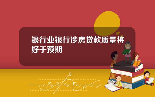 银行业银行涉房贷款质量将好于预期
