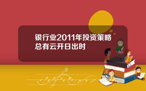 银行业2011年投资策略总有云开日出时