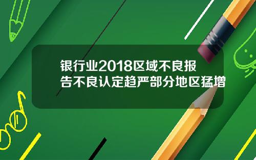 银行业2018区域不良报告不良认定趋严部分地区猛增