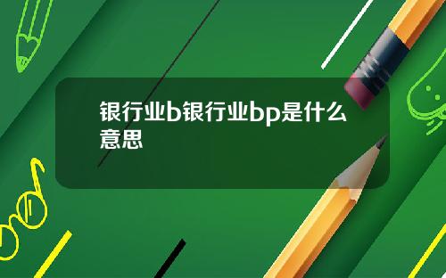 银行业b银行业bp是什么意思