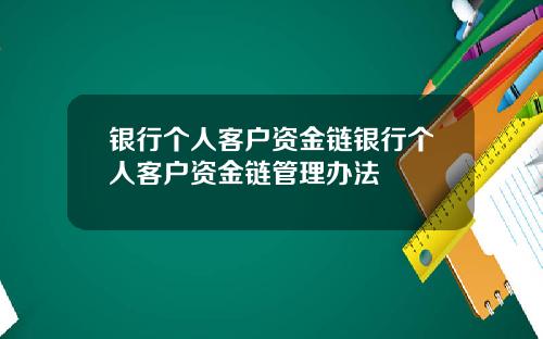 银行个人客户资金链银行个人客户资金链管理办法