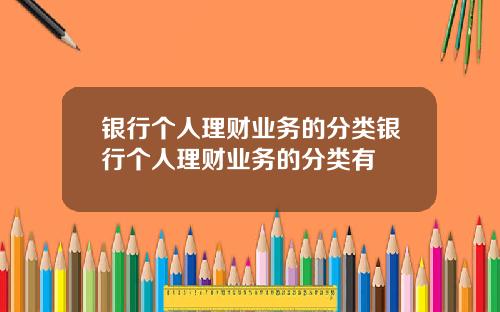 银行个人理财业务的分类银行个人理财业务的分类有