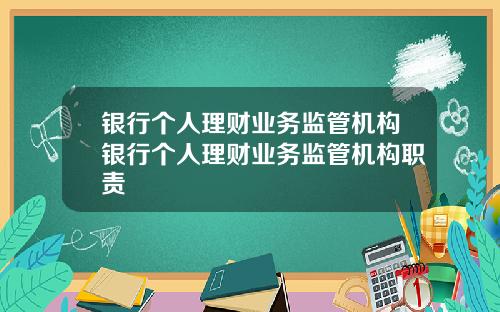 银行个人理财业务监管机构银行个人理财业务监管机构职责
