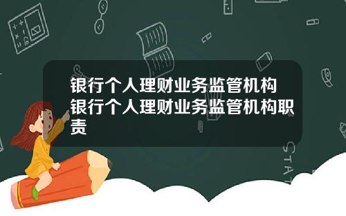 银行个人理财业务监管机构银行个人理财业务监管机构职责