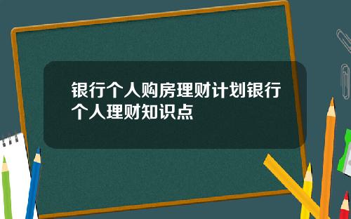 银行个人购房理财计划银行个人理财知识点