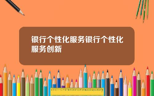 银行个性化服务银行个性化服务创新