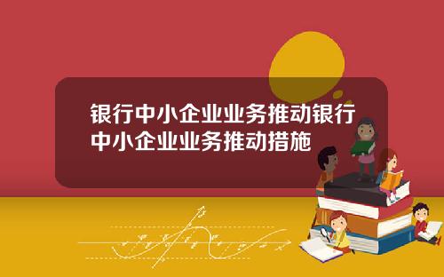 银行中小企业业务推动银行中小企业业务推动措施