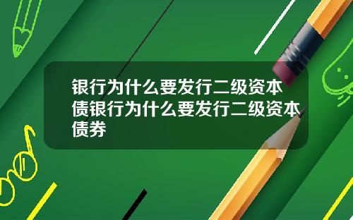 银行为什么要发行二级资本债银行为什么要发行二级资本债券
