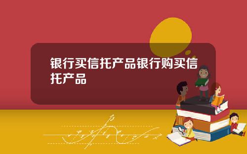 银行买信托产品银行购买信托产品