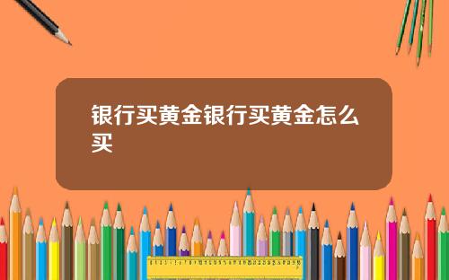 银行买黄金银行买黄金怎么买