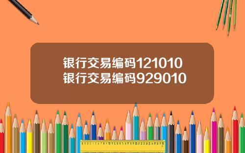 银行交易编码121010银行交易编码929010