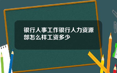 银行人事工作银行人力资源部怎么样工资多少