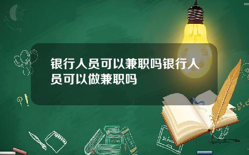银行人员可以兼职吗银行人员可以做兼职吗