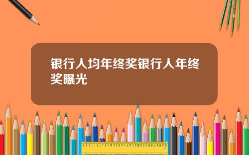 银行人均年终奖银行人年终奖曝光
