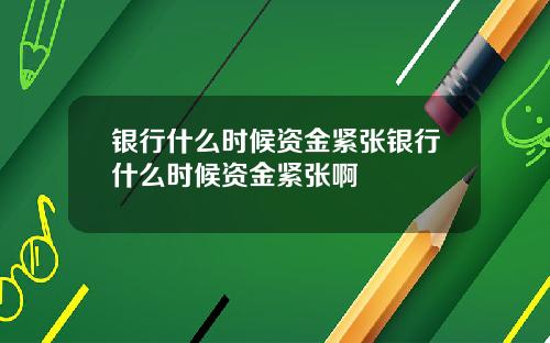 银行什么时候资金紧张银行什么时候资金紧张啊
