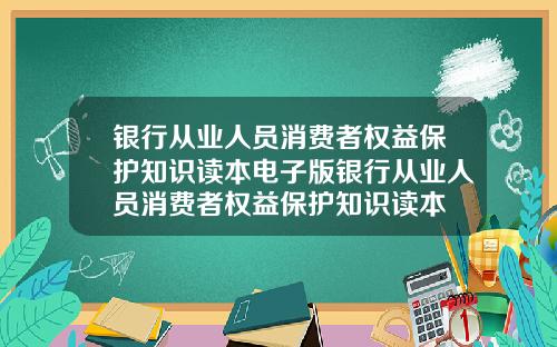 银行从业人员消费者权益保护知识读本电子版银行从业人员消费者权益保护知识读本