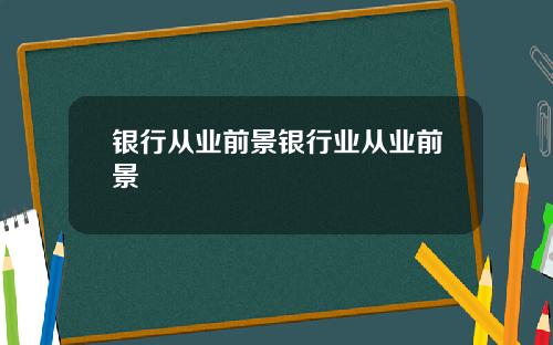 银行从业前景银行业从业前景