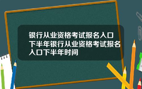 银行从业资格考试报名入口下半年银行从业资格考试报名入口下半年时间