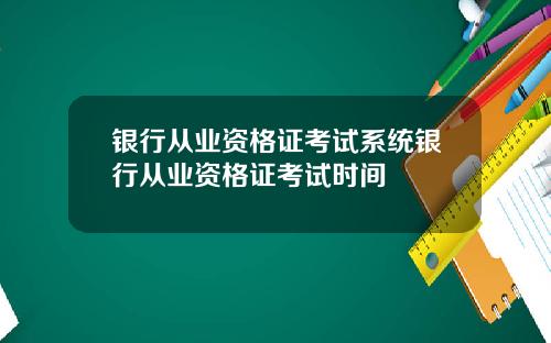 银行从业资格证考试系统银行从业资格证考试时间