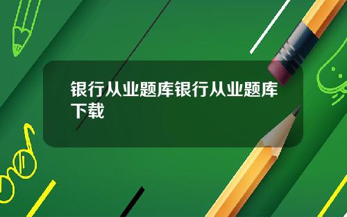 银行从业题库银行从业题库下载