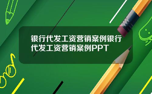 银行代发工资营销案例银行代发工资营销案例PPT